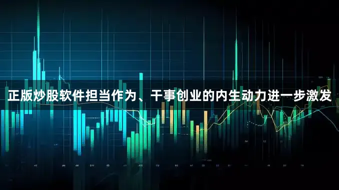 正版炒股软件担当作为、干事创业的内生动力进一步激发