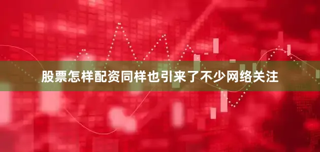 股票怎样配资同样也引来了不少网络关注
