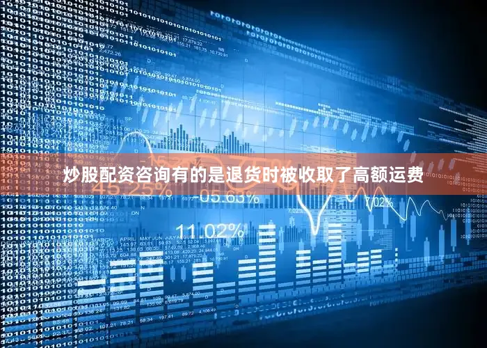 炒股配资咨询有的是退货时被收取了高额运费