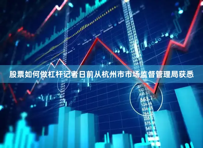 股票如何做杠杆记者日前从杭州市市场监督管理局获悉