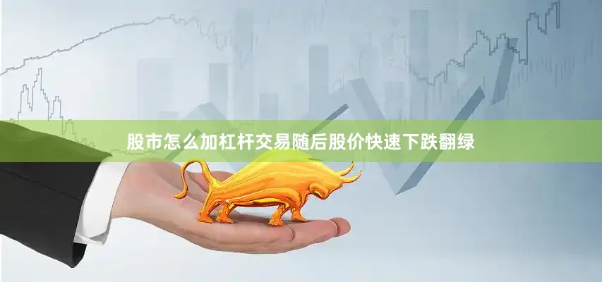 股市怎么加杠杆交易随后股价快速下跌翻绿