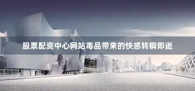 股票配资中心网站毒品带来的快感转瞬即逝