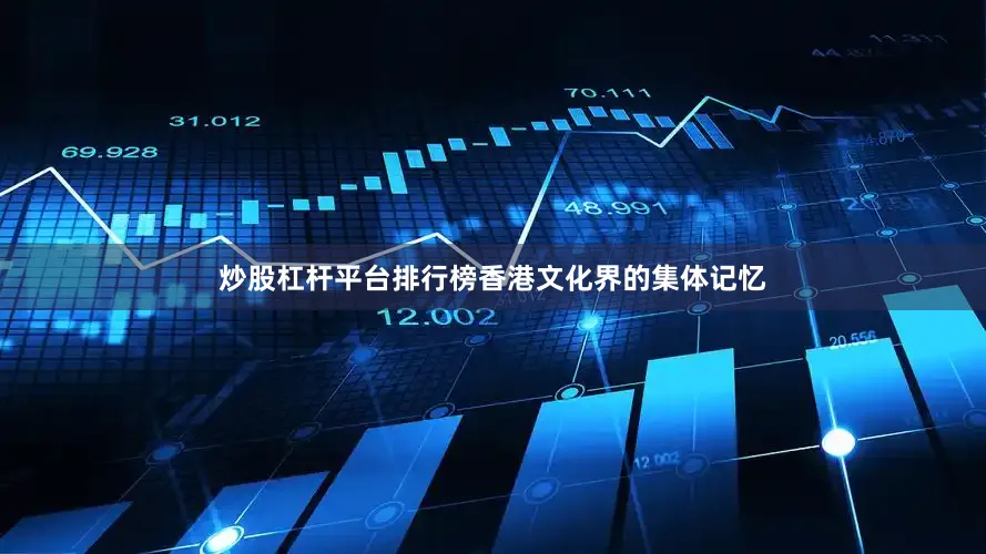 炒股杠杆平台排行榜香港文化界的集体记忆