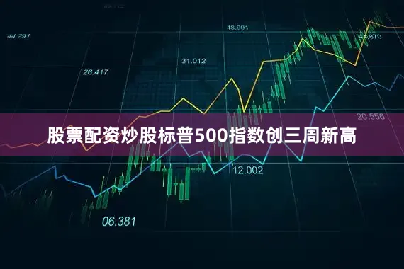 股票配资炒股标普500指数创三周新高