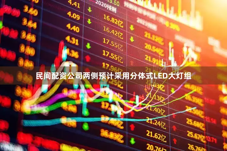 民间配资公司两侧预计采用分体式LED大灯组