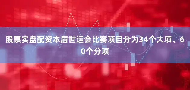 股票实盘配资本届世运会比赛项目分为34个大项、60个分项