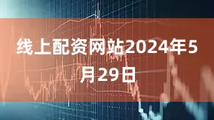 线上配资网站2024年5月29日