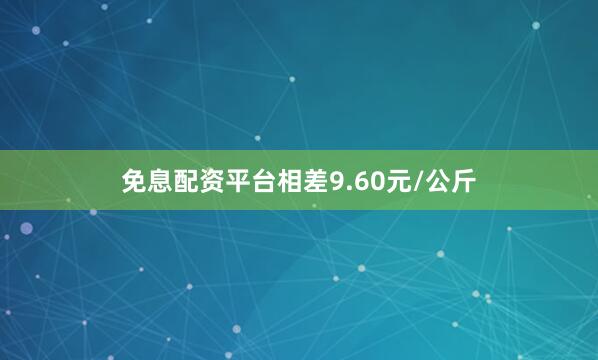 免息配资平台相差9.60元/公斤