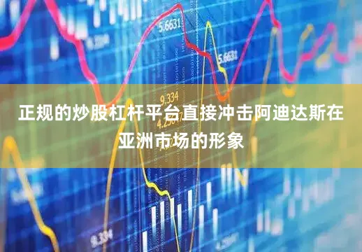 正规的炒股杠杆平台直接冲击阿迪达斯在亚洲市场的形象