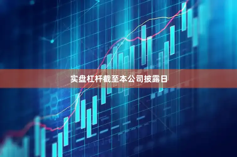 实盘杠杆　　截至本公司披露日