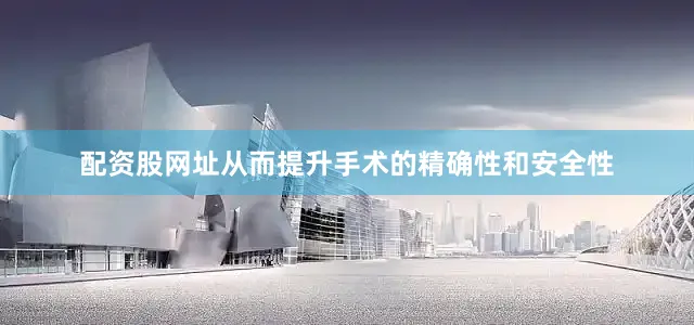 配资股网址从而提升手术的精确性和安全性