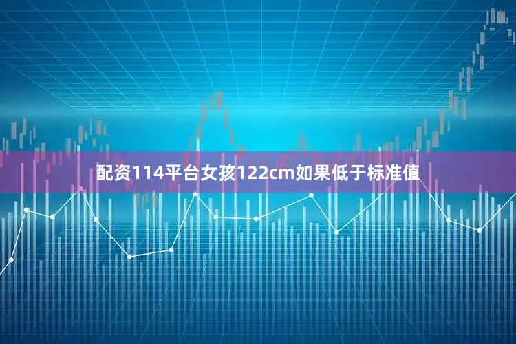 配资114平台女孩122cm如果低于标准值