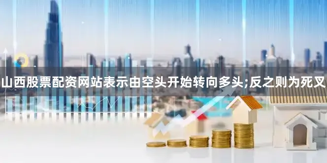 山西股票配资网站表示由空头开始转向多头;反之则为死叉