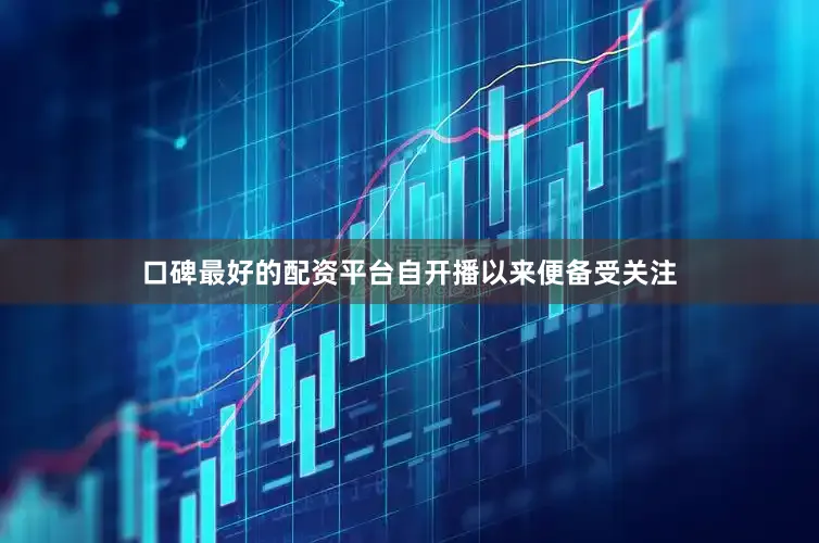 口碑最好的配资平台自开播以来便备受关注