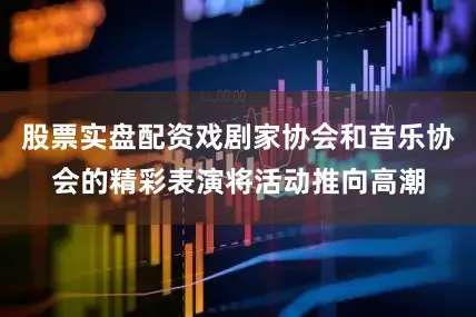 股票实盘配资戏剧家协会和音乐协会的精彩表演将活动推向高潮