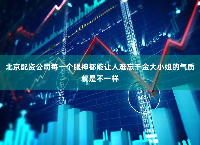 北京配资公司每一个眼神都能让人难忘千金大小姐的气质就是不一样