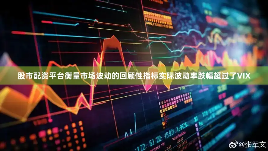 股市配资平台衡量市场波动的回顾性指标实际波动率跌幅超过了VIX