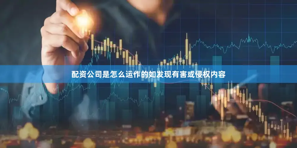 配资公司是怎么运作的如发现有害或侵权内容