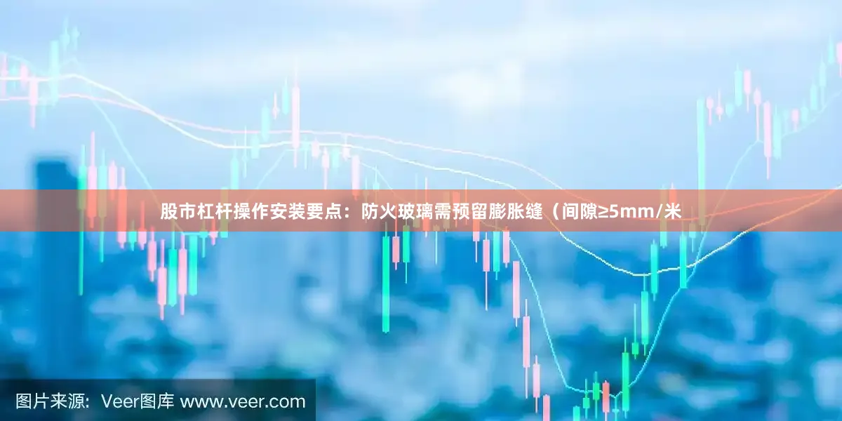股市杠杆操作安装要点：防火玻璃需预留膨胀缝（间隙≥5mm/米