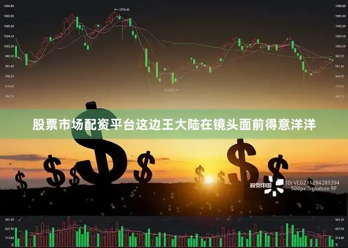 股票市场配资平台这边王大陆在镜头面前得意洋洋