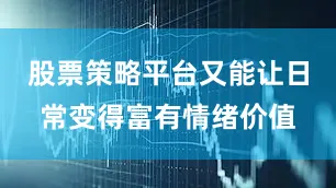 股票策略平台又能让日常变得富有情绪价值
