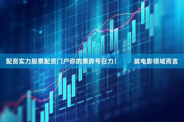 配资实力股票配资门户你的票房号召力！        就电影领域而言