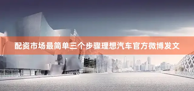 配资市场最简单三个步骤理想汽车官方微博发文