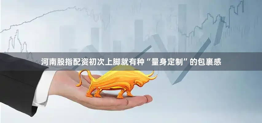 河南股指配资初次上脚就有种“量身定制”的包裹感