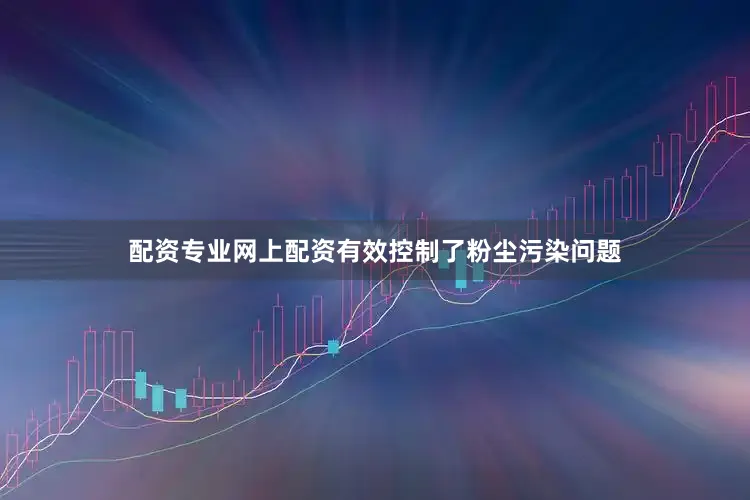 配资专业网上配资有效控制了粉尘污染问题