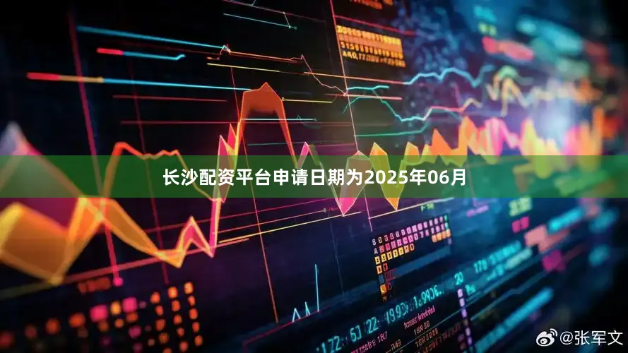 长沙配资平台申请日期为2025年06月