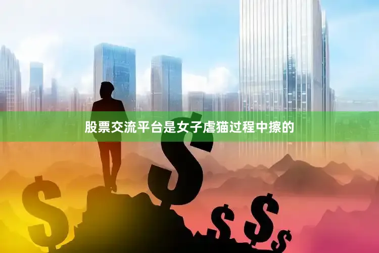 股票交流平台是女子虐猫过程中擦的