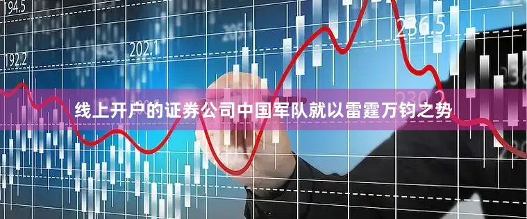线上开户的证券公司中国军队就以雷霆万钧之势