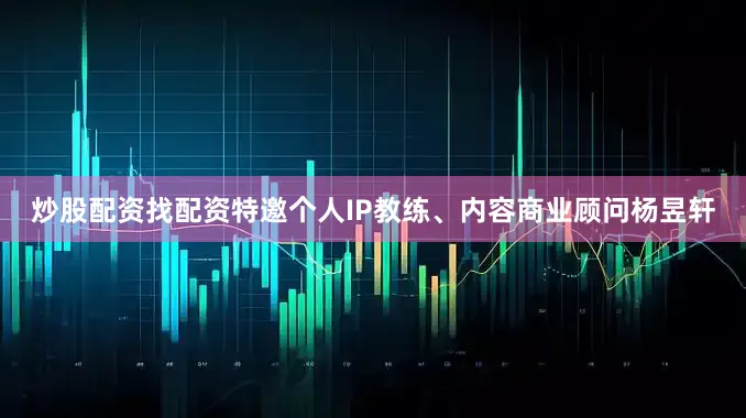 炒股配资找配资特邀个人IP教练、内容商业顾问杨昱轩
