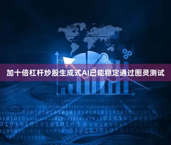 加十倍杠杆炒股生成式AI已能稳定通过图灵测试